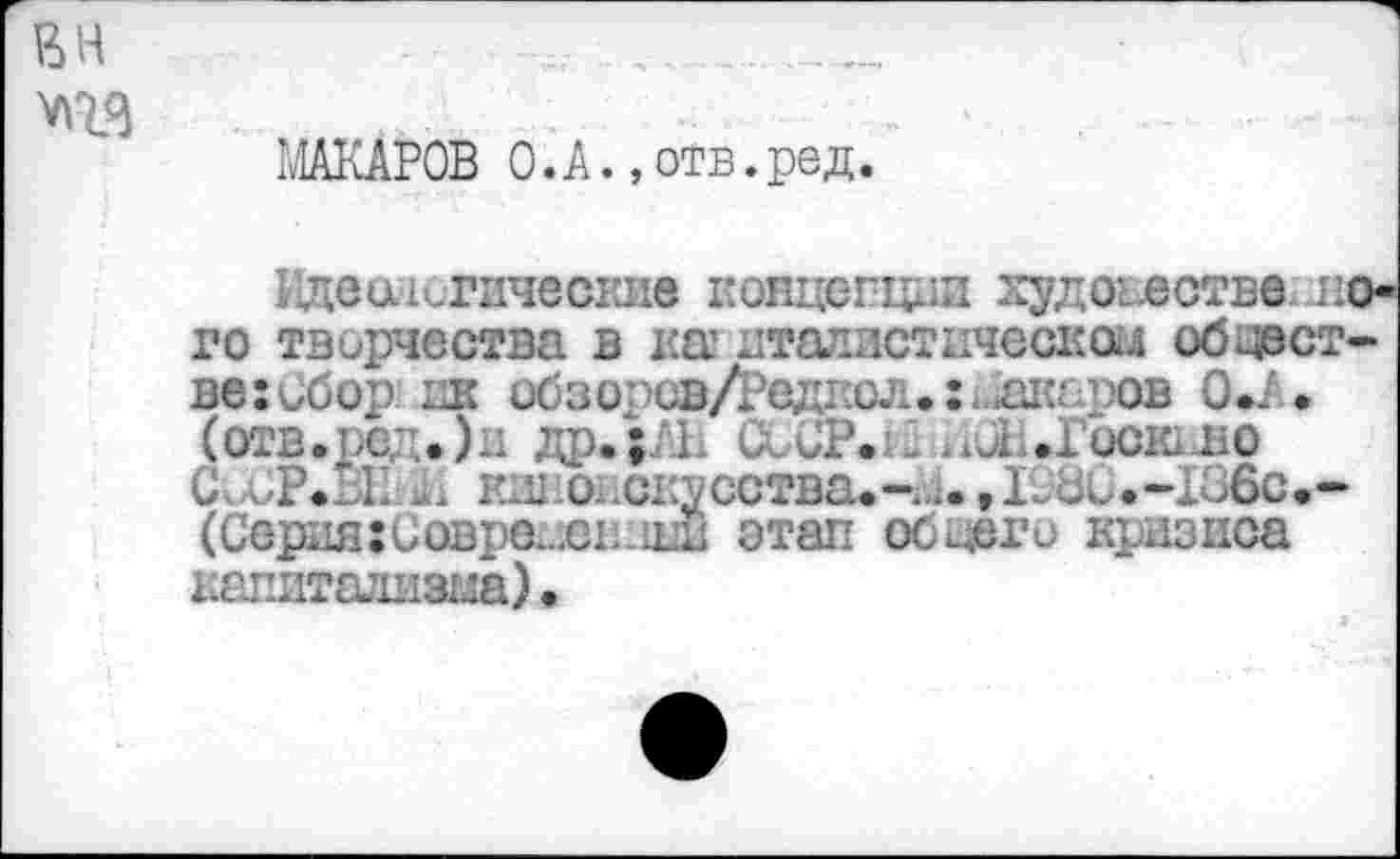 ﻿1ЛАКАР0В О.А., отв.ред.
Идеи этические концепции художестве лого творчества в ка атавистической обществе :Сбор кк обзоров/Редкол.:. акаров О.А. (отв.ред»)и др.;АЬ СжСР.й .Л..Г0СК1Л0 С, . Р.П' кш о,.с1;усства.-.,..,11с>..-1и6с.-(Серия:иоврещеи.цш этап общего кризиса капитализма)•